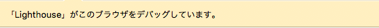 Lighthouseがこのブラウザをデバッグしています。